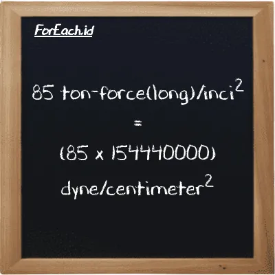 Cara konversi ton-force(long)/inci<sup>2</sup> ke dyne/centimeter<sup>2</sup> (LT f/in<sup>2</sup> ke dyn/cm<sup>2</sup>): 85 ton-force(long)/inci<sup>2</sup> (LT f/in<sup>2</sup>) setara dengan 85 dikalikan dengan 154440000 dyne/centimeter<sup>2</sup> (dyn/cm<sup>2</sup>)